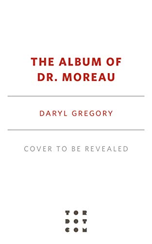 The Album of Dr. Moreau by [Daryl Gregory]