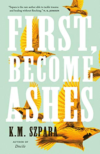 First, Become Ashes by [K.M. Szpara]