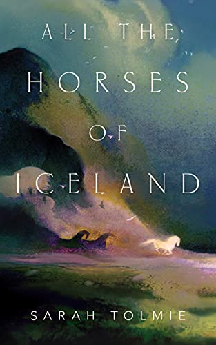 All the Horses of Iceland by [Sarah Tolmie]